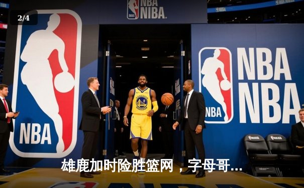 雄鹿加时险胜篮网，字母哥44分14篮板制霸内线 - 2