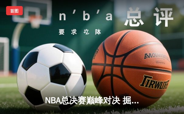 NBA总决赛巅峰对决 掘金险胜热火夺赛点