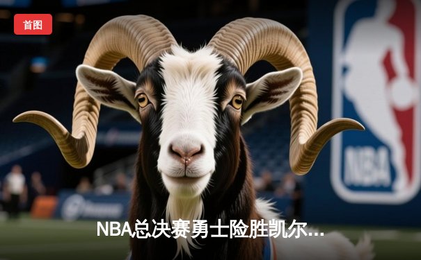 NBA总决赛勇士险胜凯尔特人，库里狂砍43分率队夺赛点
