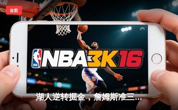 湖人逆转掘金，詹姆斯准三双助球队季后赛首战告捷