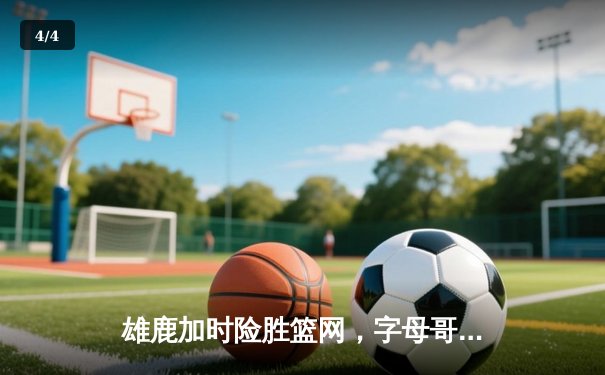 雄鹿加时险胜篮网，字母哥狂砍44分刷新赛季纪录 - 4