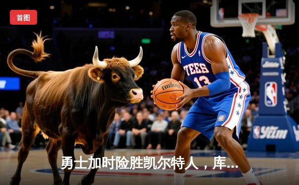 勇士加时险胜凯尔特人，库里狂砍43分上演逆天改命