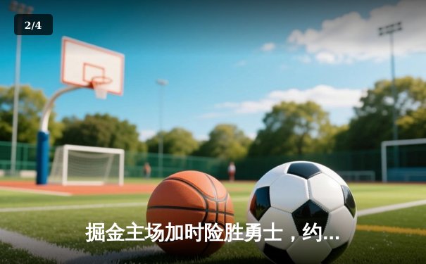 掘金主场加时险胜勇士，约基奇全能三双锁定胜局 - 2