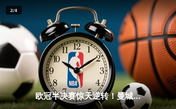 欧冠半决赛惊天逆转！曼城主场3-2绝杀拜仁，哈兰德双响定乾坤 - 2