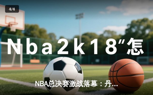 NBA总决赛激战落幕：丹佛掘金4-2击败迈阿密热火，约基奇荣膺FMVP - 4