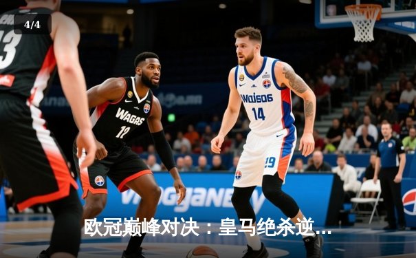 欧冠巅峰对决：皇马绝杀逆转曼城，本泽马加时赛一锤定音 - 4