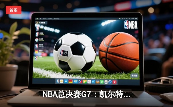 NBA总决赛G7：凯尔特人险胜勇士，塔图姆狂砍41分加冕FMVP