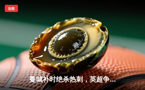 曼城补时绝杀热刺，英超争冠悬念再起