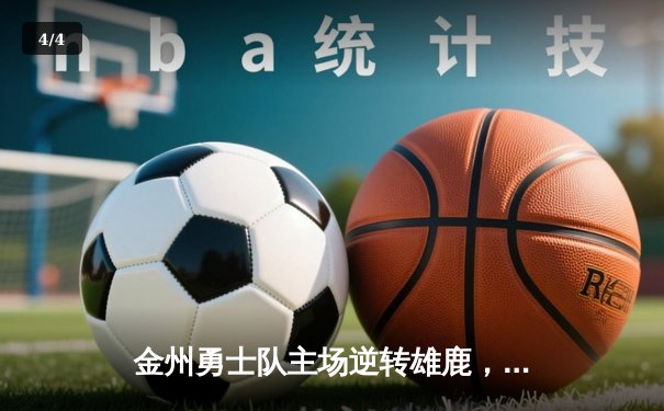 金州勇士队主场逆转雄鹿，库里狂砍41分锁定胜局 - 4