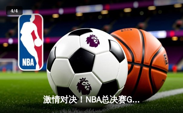 激情对决！NBA总决赛G5勇士加时险胜绿军 库里43分创纪录 - 4